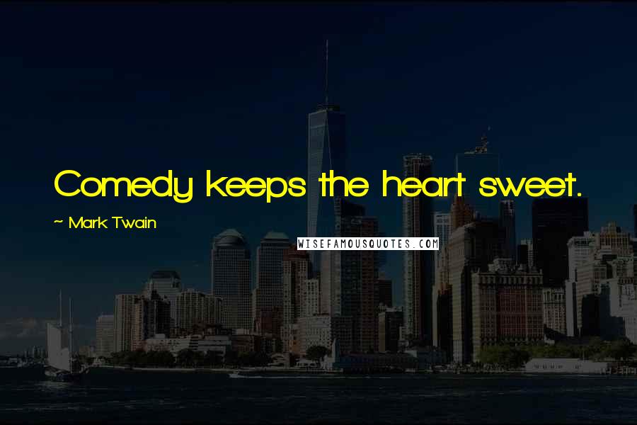 Mark Twain Quotes: Comedy keeps the heart sweet.