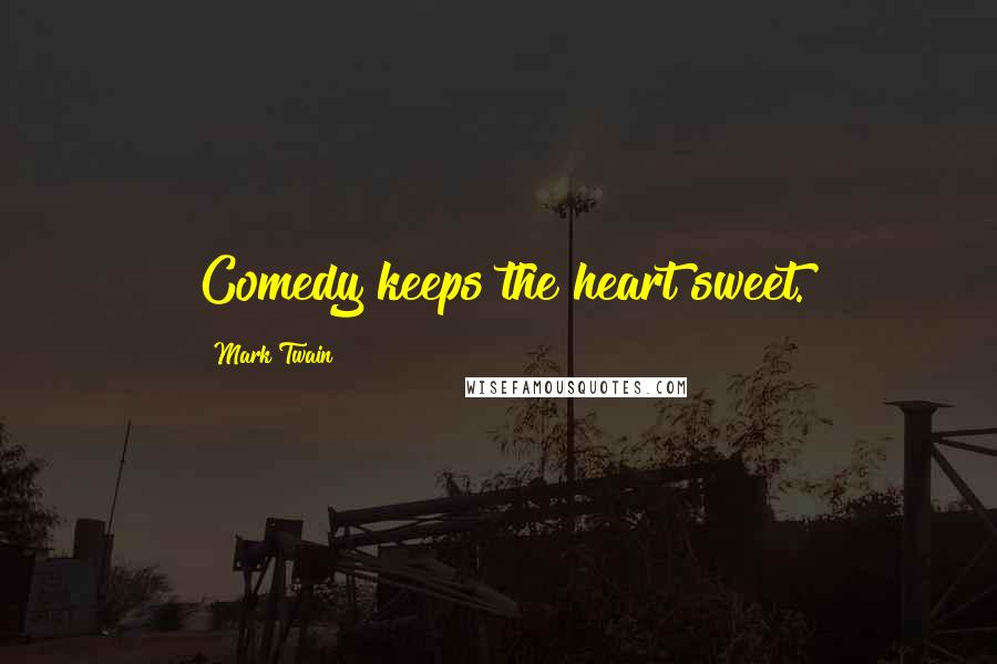 Mark Twain Quotes: Comedy keeps the heart sweet.