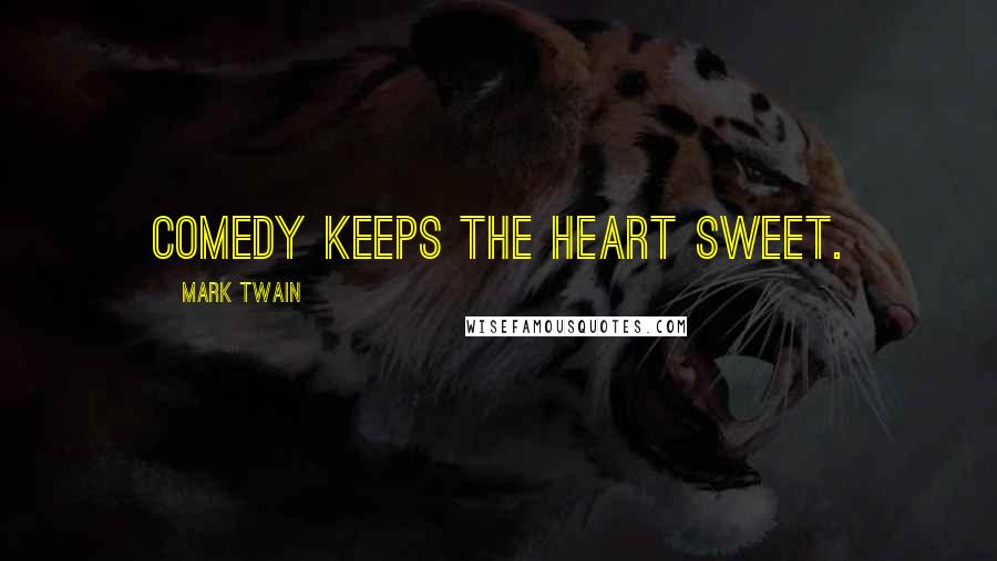 Mark Twain Quotes: Comedy keeps the heart sweet.