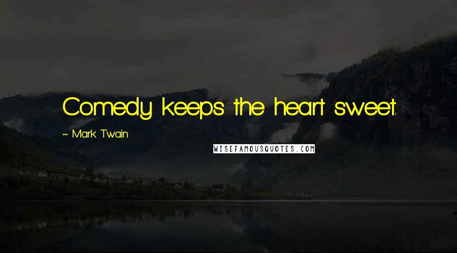 Mark Twain Quotes: Comedy keeps the heart sweet.