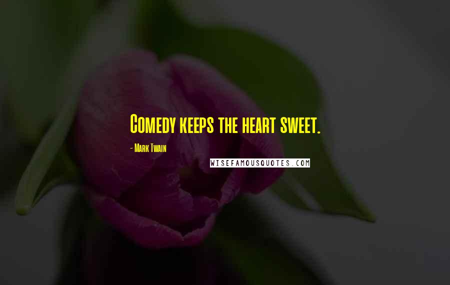 Mark Twain Quotes: Comedy keeps the heart sweet.