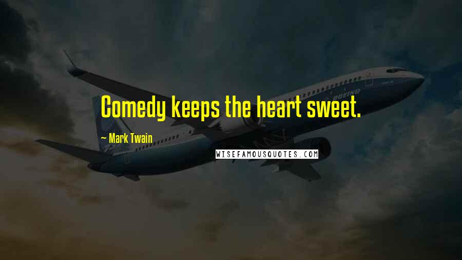 Mark Twain Quotes: Comedy keeps the heart sweet.