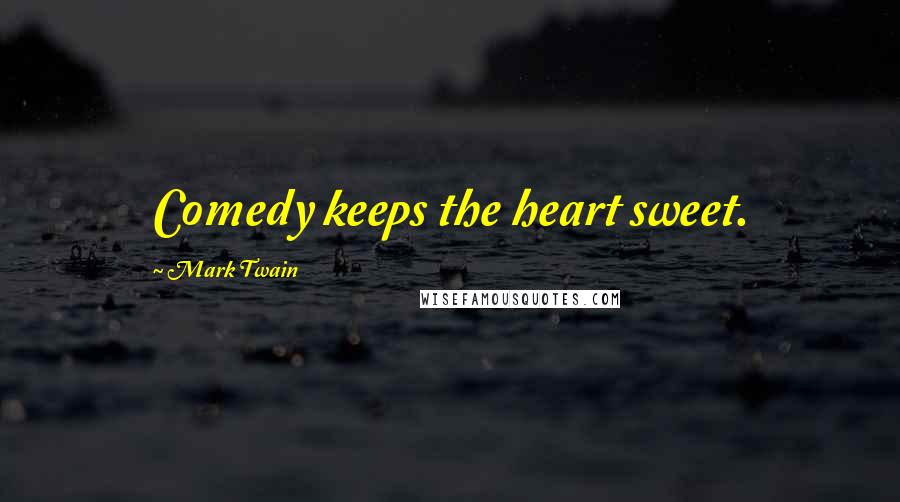 Mark Twain Quotes: Comedy keeps the heart sweet.