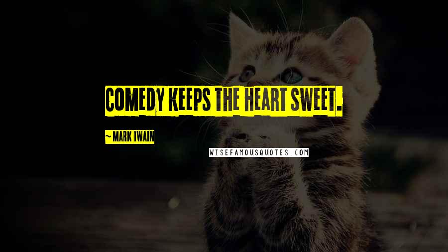 Mark Twain Quotes: Comedy keeps the heart sweet.