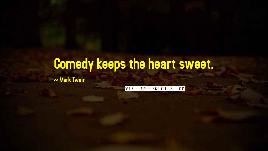 Mark Twain Quotes: Comedy keeps the heart sweet.