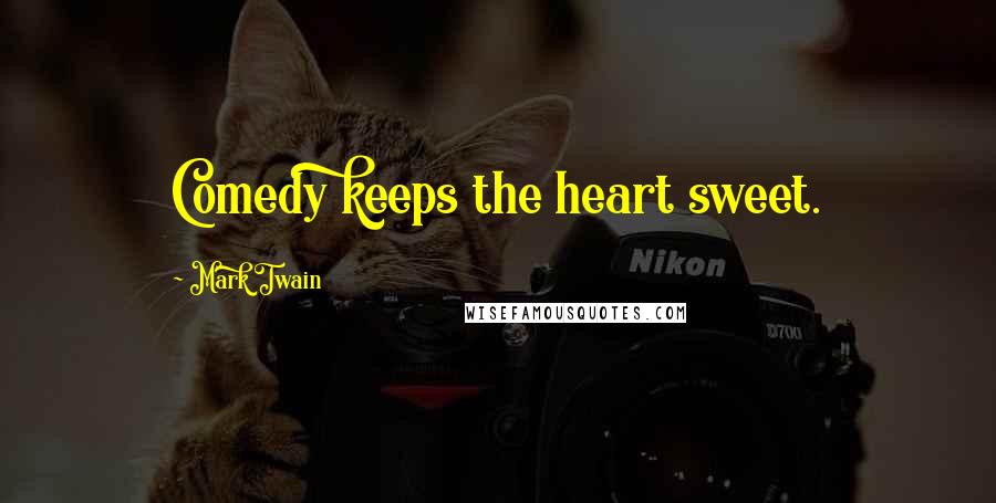 Mark Twain Quotes: Comedy keeps the heart sweet.