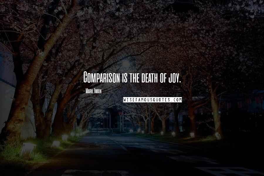 Mark Twain Quotes: Comparison is the death of joy.