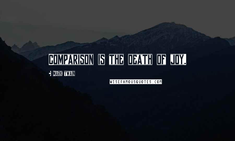 Mark Twain Quotes: Comparison is the death of joy.