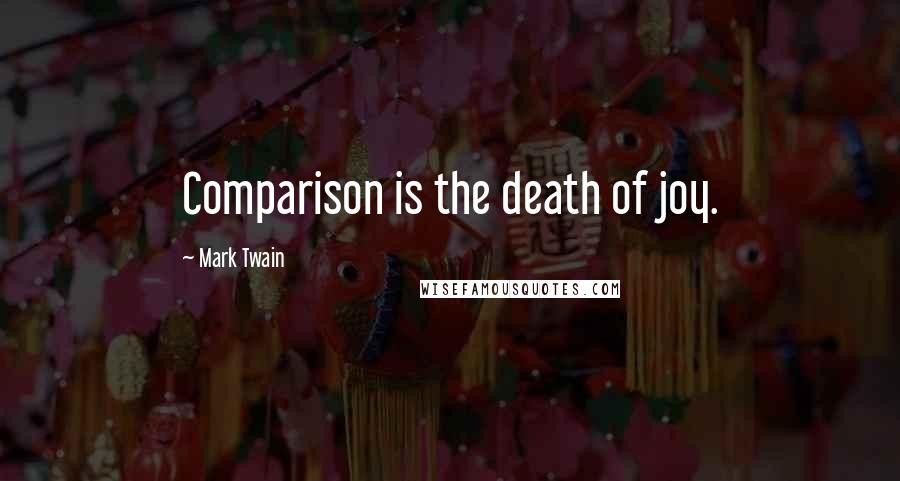 Mark Twain Quotes: Comparison is the death of joy.