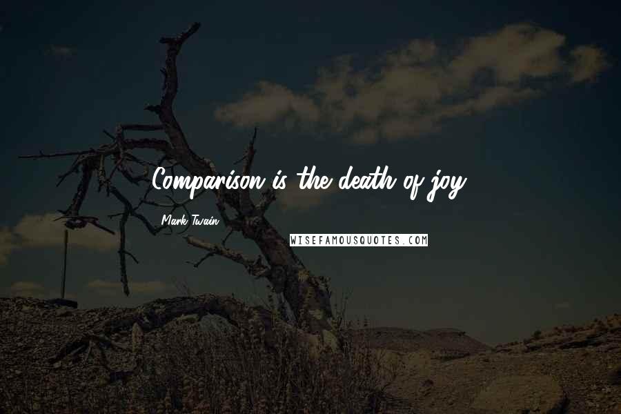 Mark Twain Quotes: Comparison is the death of joy.