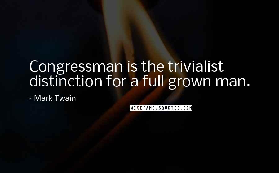 Mark Twain Quotes: Congressman is the trivialist distinction for a full grown man.