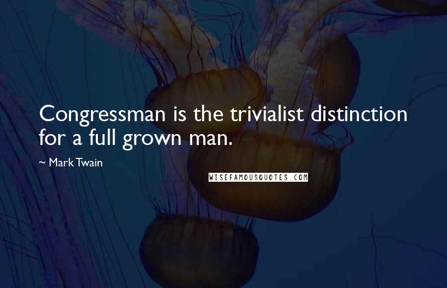 Mark Twain Quotes: Congressman is the trivialist distinction for a full grown man.