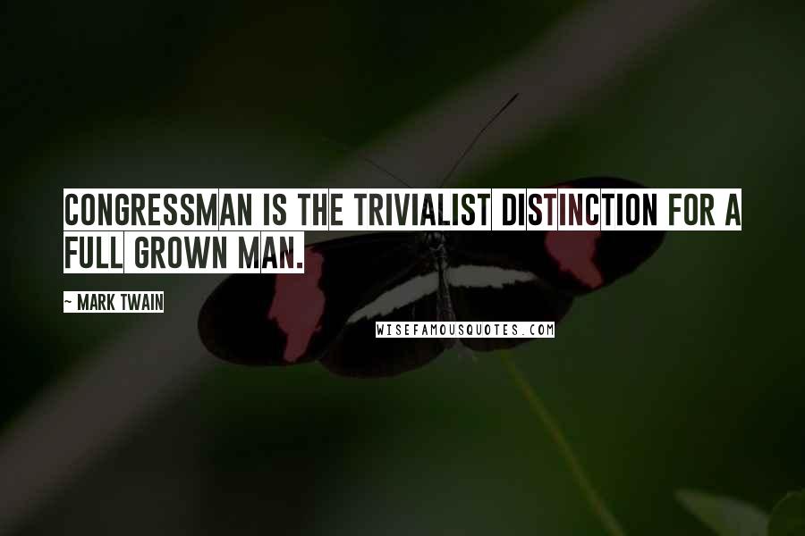 Mark Twain Quotes: Congressman is the trivialist distinction for a full grown man.