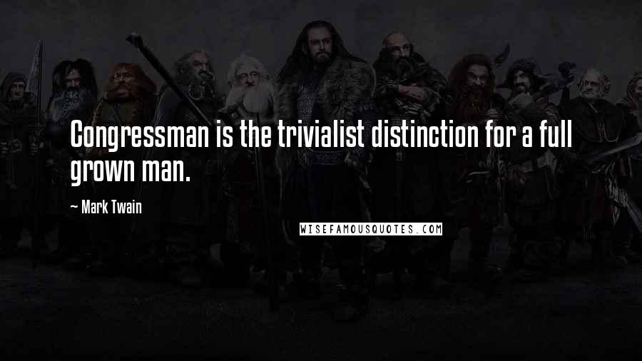 Mark Twain Quotes: Congressman is the trivialist distinction for a full grown man.