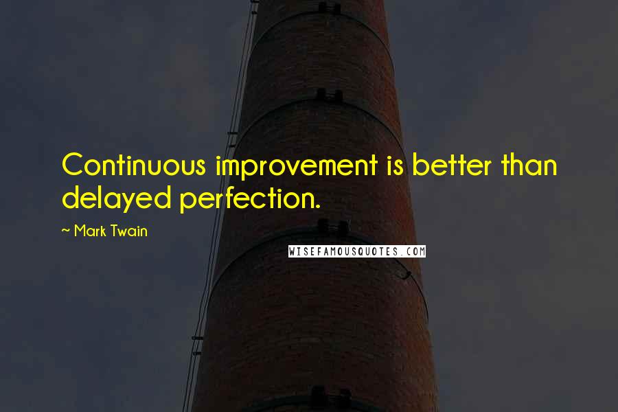 Mark Twain Quotes: Continuous improvement is better than delayed perfection.