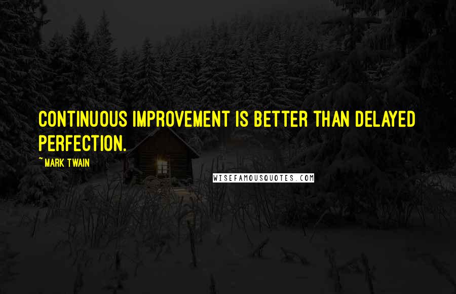 Mark Twain Quotes: Continuous improvement is better than delayed perfection.