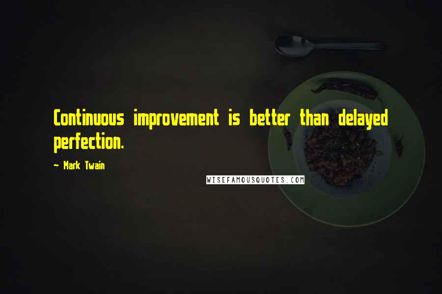 Mark Twain Quotes: Continuous improvement is better than delayed perfection.