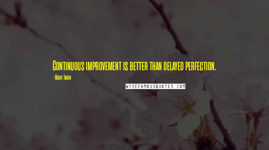 Mark Twain Quotes: Continuous improvement is better than delayed perfection.