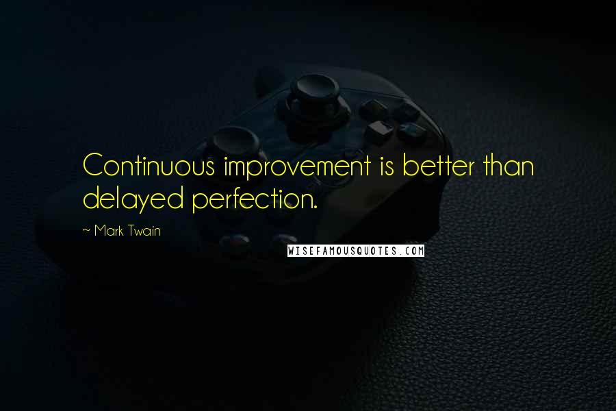 Mark Twain Quotes: Continuous improvement is better than delayed perfection.