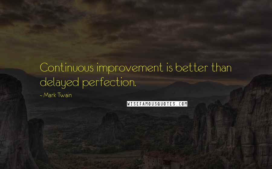 Mark Twain Quotes: Continuous improvement is better than delayed perfection.