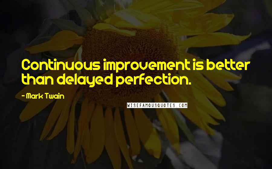 Mark Twain Quotes: Continuous improvement is better than delayed perfection.