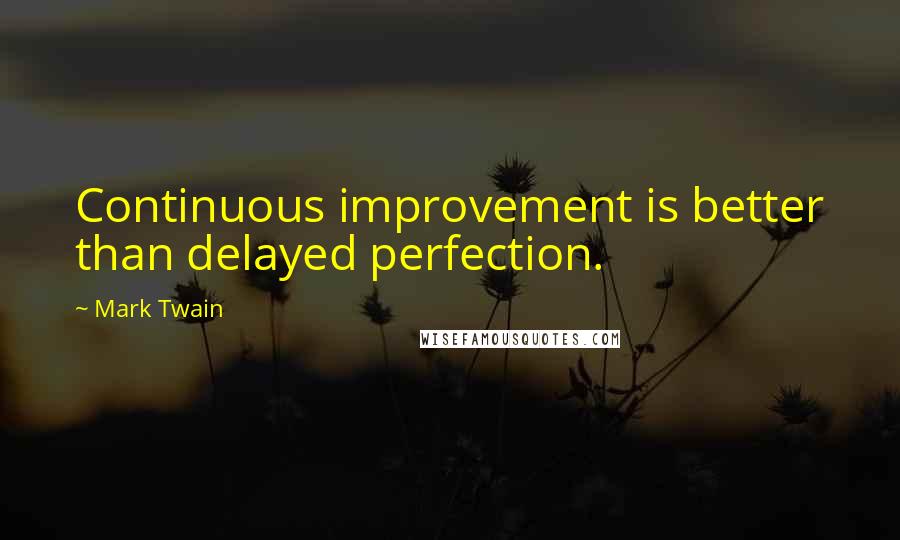 Mark Twain Quotes: Continuous improvement is better than delayed perfection.