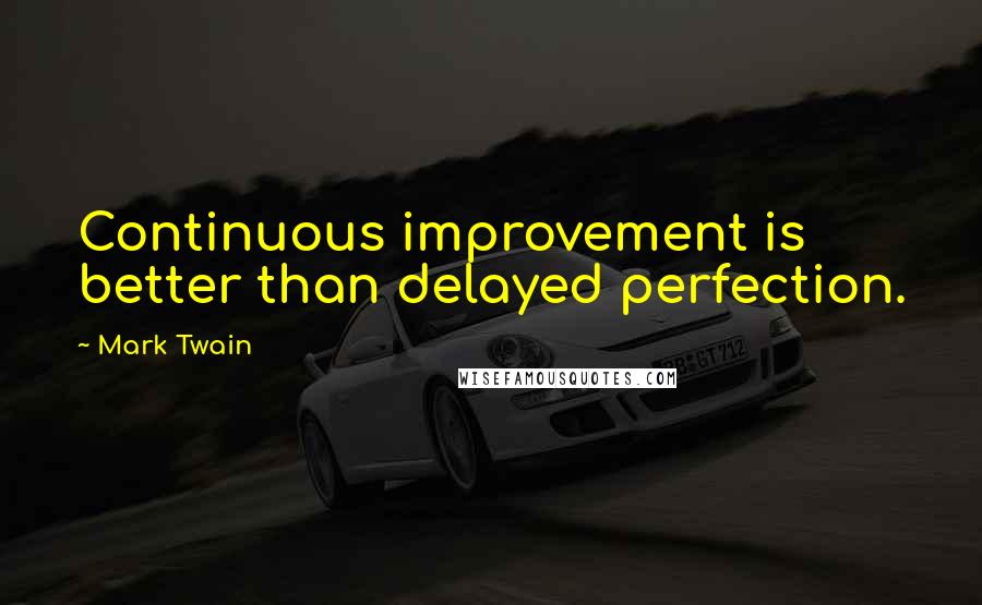 Mark Twain Quotes: Continuous improvement is better than delayed perfection.
