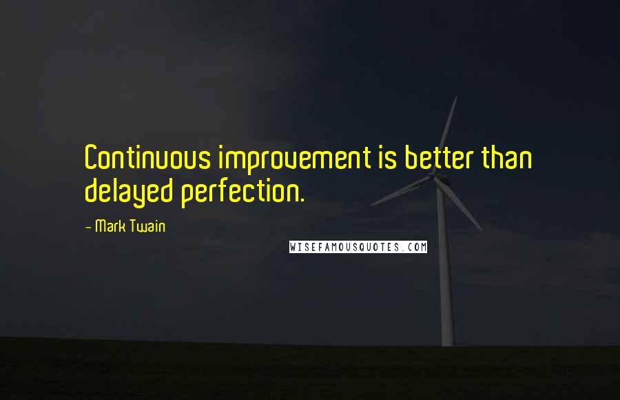 Mark Twain Quotes: Continuous improvement is better than delayed perfection.