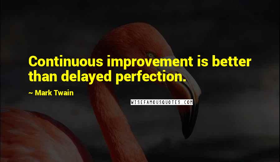 Mark Twain Quotes: Continuous improvement is better than delayed perfection.