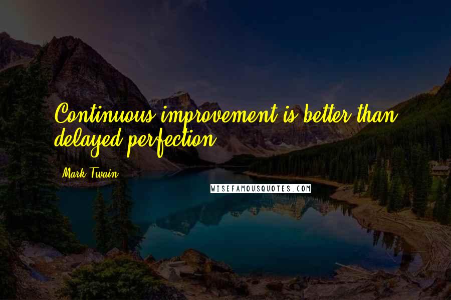 Mark Twain Quotes: Continuous improvement is better than delayed perfection.