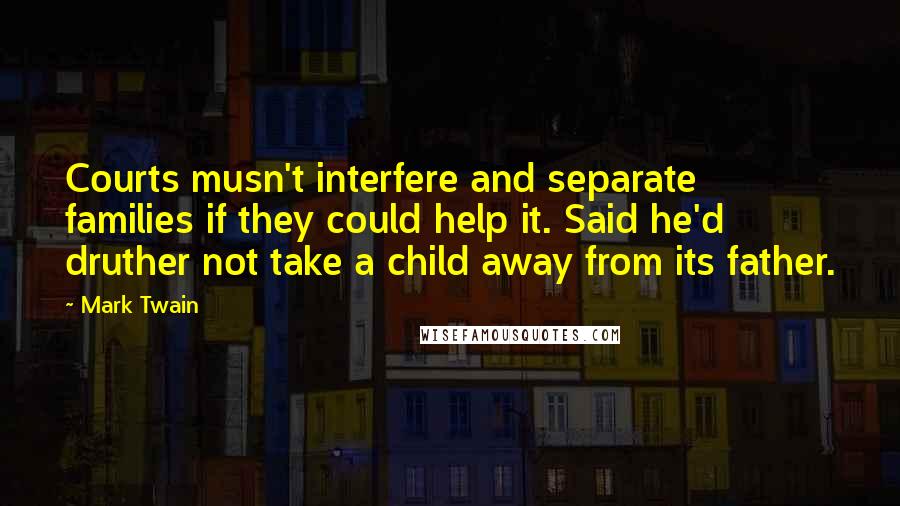 Mark Twain Quotes: Courts musn't interfere and separate families if they could help it. Said he'd druther not take a child away from its father.