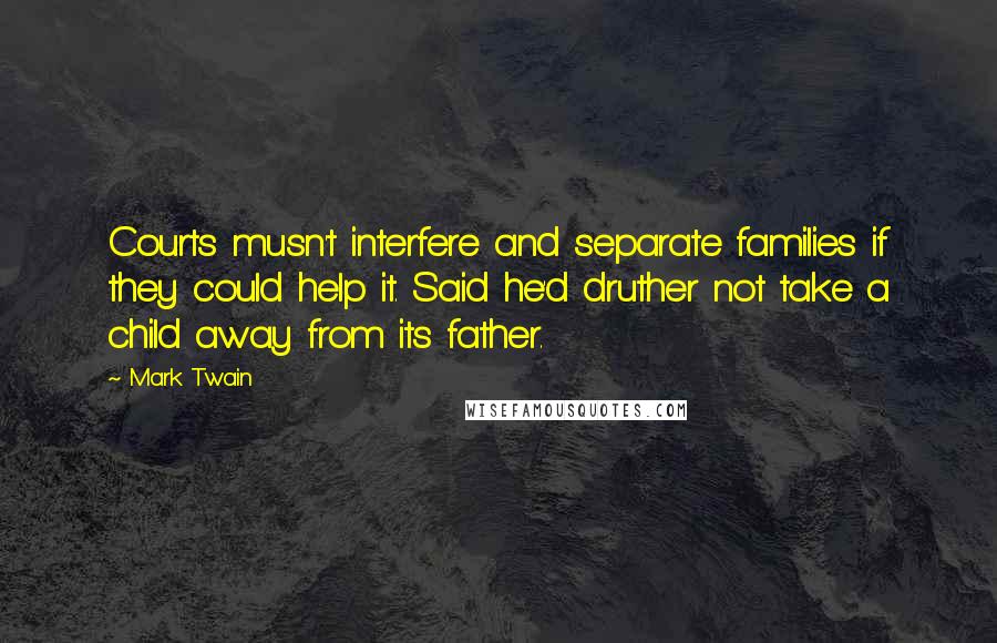 Mark Twain Quotes: Courts musn't interfere and separate families if they could help it. Said he'd druther not take a child away from its father.