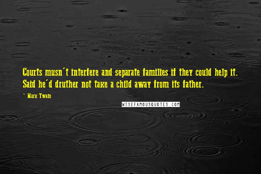 Mark Twain Quotes: Courts musn't interfere and separate families if they could help it. Said he'd druther not take a child away from its father.