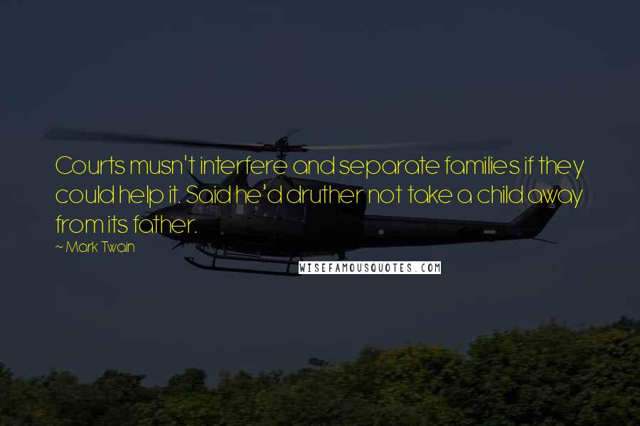 Mark Twain Quotes: Courts musn't interfere and separate families if they could help it. Said he'd druther not take a child away from its father.