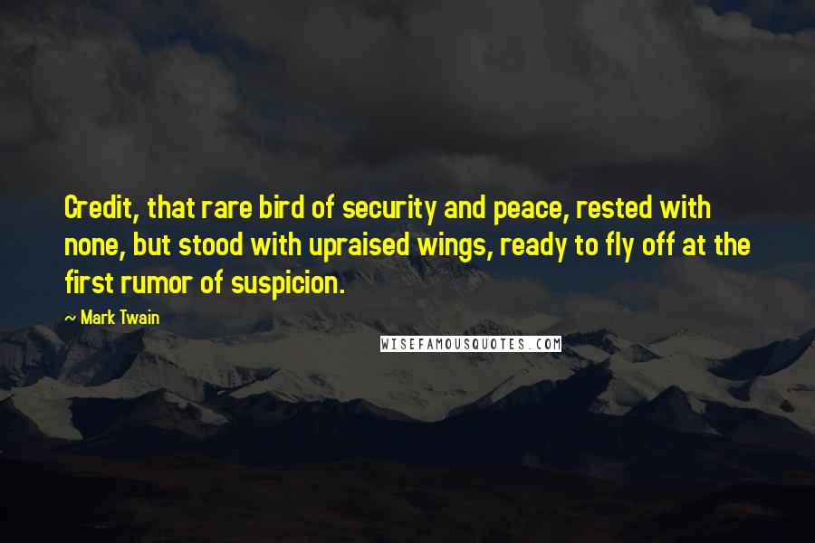 Mark Twain Quotes: Credit, that rare bird of security and peace, rested with none, but stood with upraised wings, ready to fly off at the first rumor of suspicion.