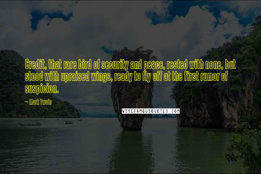 Mark Twain Quotes: Credit, that rare bird of security and peace, rested with none, but stood with upraised wings, ready to fly off at the first rumor of suspicion.