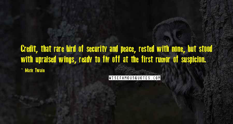 Mark Twain Quotes: Credit, that rare bird of security and peace, rested with none, but stood with upraised wings, ready to fly off at the first rumor of suspicion.