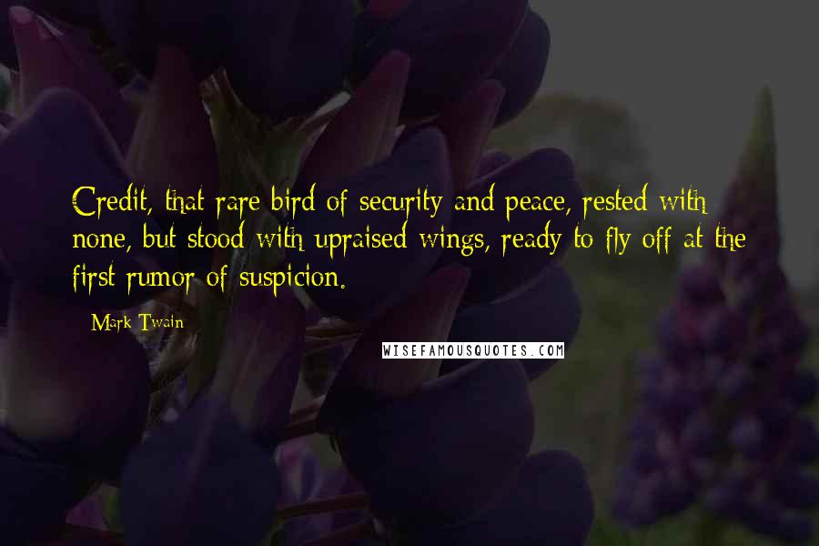 Mark Twain Quotes: Credit, that rare bird of security and peace, rested with none, but stood with upraised wings, ready to fly off at the first rumor of suspicion.