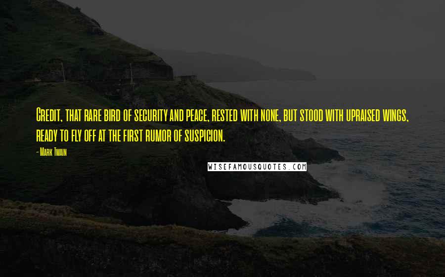 Mark Twain Quotes: Credit, that rare bird of security and peace, rested with none, but stood with upraised wings, ready to fly off at the first rumor of suspicion.