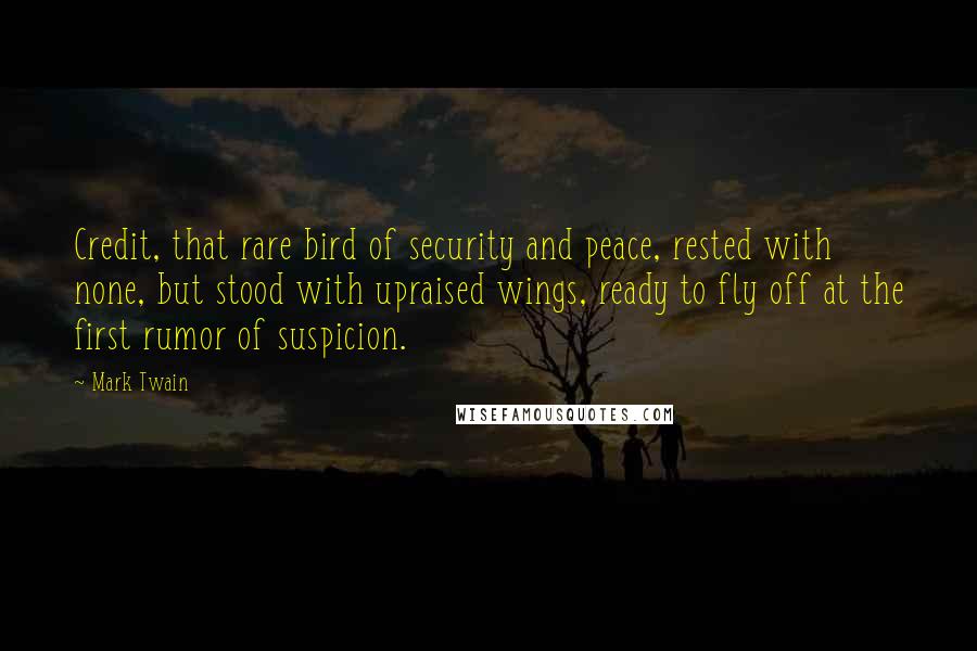 Mark Twain Quotes: Credit, that rare bird of security and peace, rested with none, but stood with upraised wings, ready to fly off at the first rumor of suspicion.