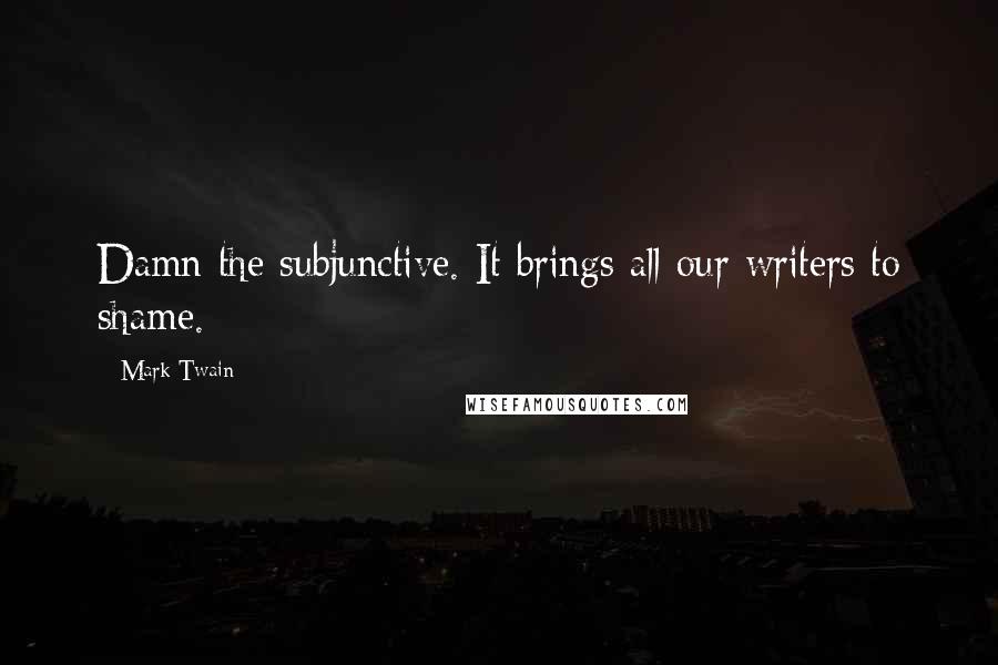 Mark Twain Quotes: Damn the subjunctive. It brings all our writers to shame.