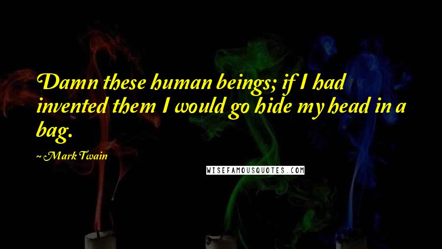 Mark Twain Quotes: Damn these human beings; if I had invented them I would go hide my head in a bag.