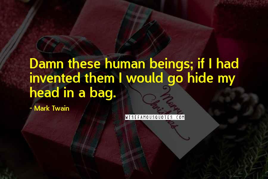 Mark Twain Quotes: Damn these human beings; if I had invented them I would go hide my head in a bag.