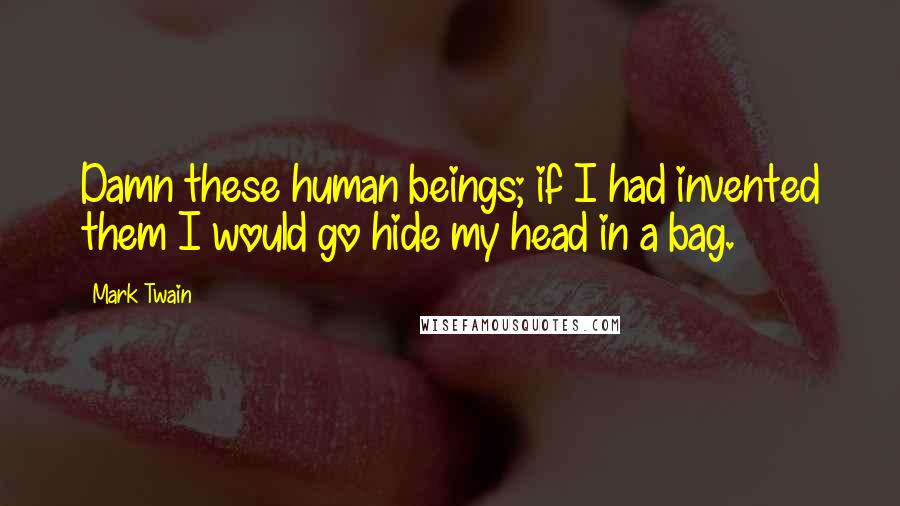 Mark Twain Quotes: Damn these human beings; if I had invented them I would go hide my head in a bag.