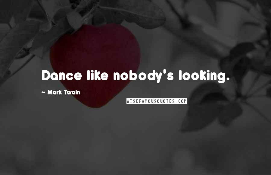 Mark Twain Quotes: Dance like nobody's looking.