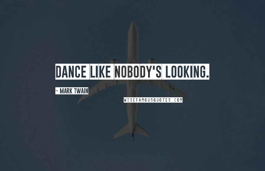 Mark Twain Quotes: Dance like nobody's looking.