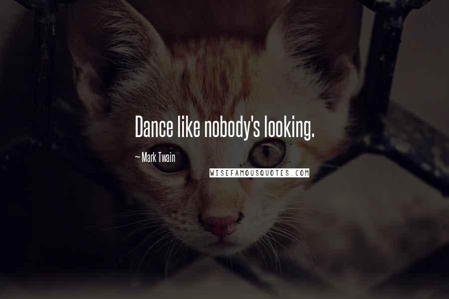 Mark Twain Quotes: Dance like nobody's looking.