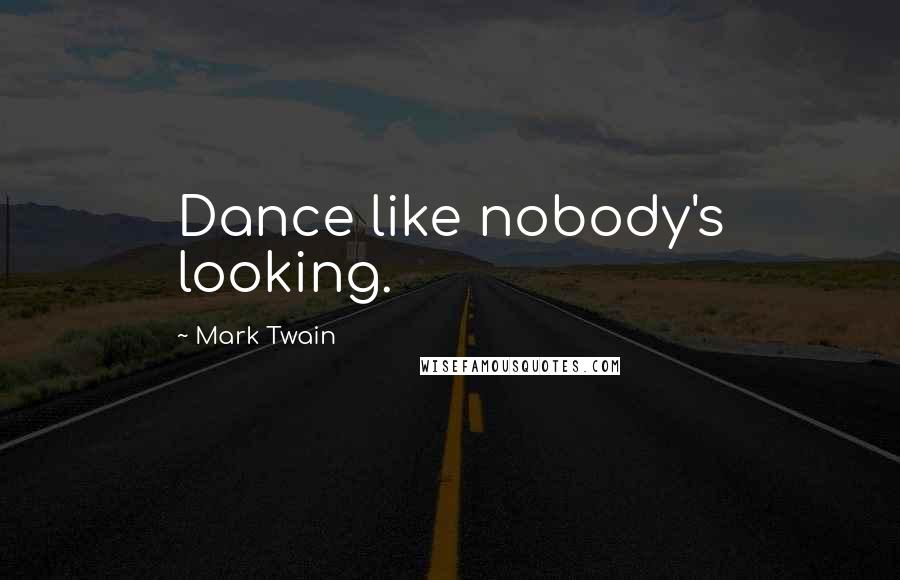 Mark Twain Quotes: Dance like nobody's looking.