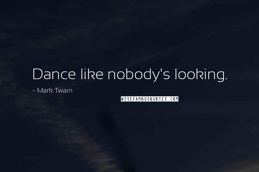 Mark Twain Quotes: Dance like nobody's looking.