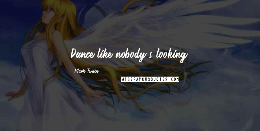 Mark Twain Quotes: Dance like nobody's looking.